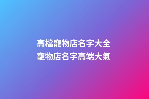 高檔寵物店名字大全 寵物店名字高端大氣-第1張-店鋪起名-玄機(jī)派
